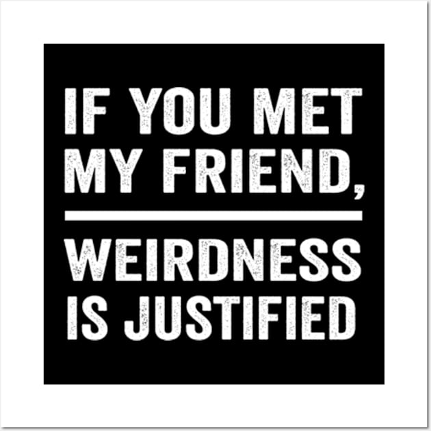 If you met my friend weirdness is justified funny best friend shirt Wall Art by ARTA-ARTS-DESIGNS